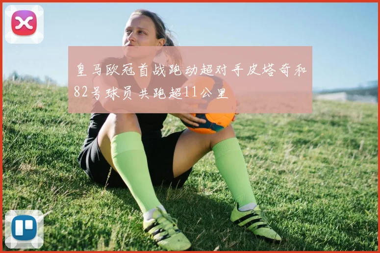 皇马欧冠首战跑动超对手皮塔奇和82号球员共跑超11公里