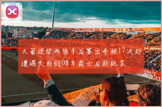 火箭连续两场季后赛出手超17次却遭遇失利创08年爵士后新纪录