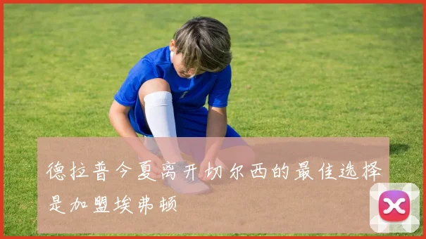 德拉普今夏离开切尔西的最佳选择是加盟埃弗顿