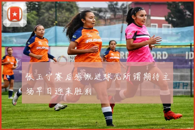 张玉宁赛后感慨进球无所谓期待主场早日迎来胜利