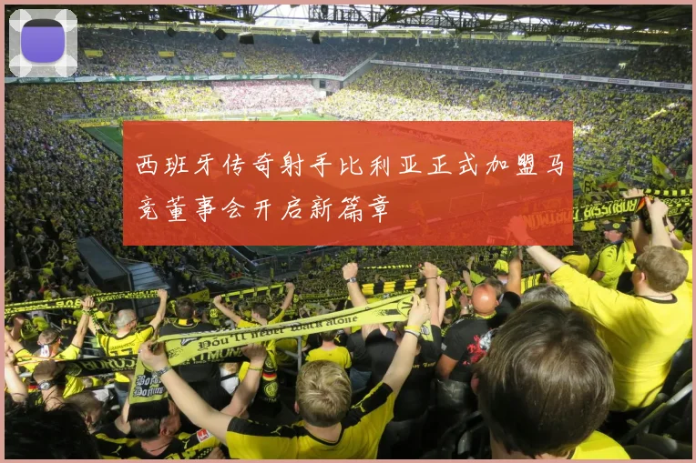 西班牙传奇射手比利亚正式加盟马竞董事会开启新篇章