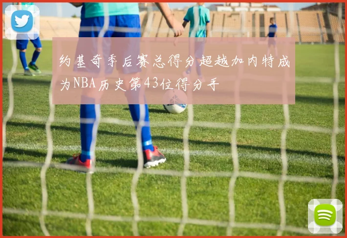 约基奇季后赛总得分超越加内特成为NBA历史第43位得分手