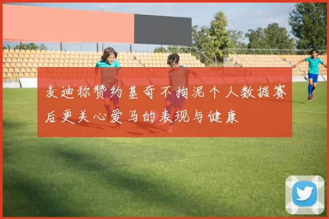 麦迪称赞约基奇不拘泥个人数据赛后更关心爱马的表现与健康