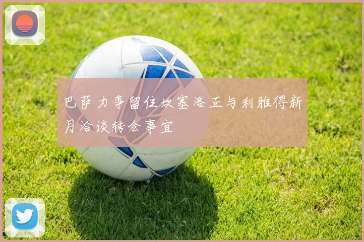 巴萨力争留住坎塞洛正与利雅得新月洽谈转会事宜
