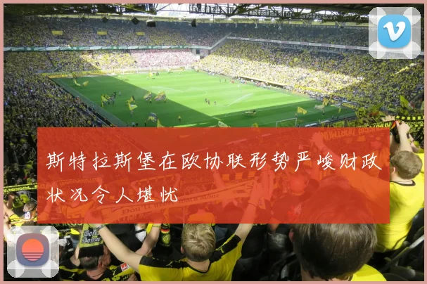 斯特拉斯堡在欧协联形势严峻财政状况令人堪忧