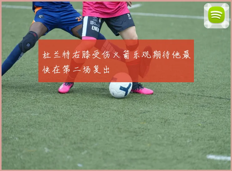 杜兰特右膝受伤火箭乐观期待他最快在第二场复出